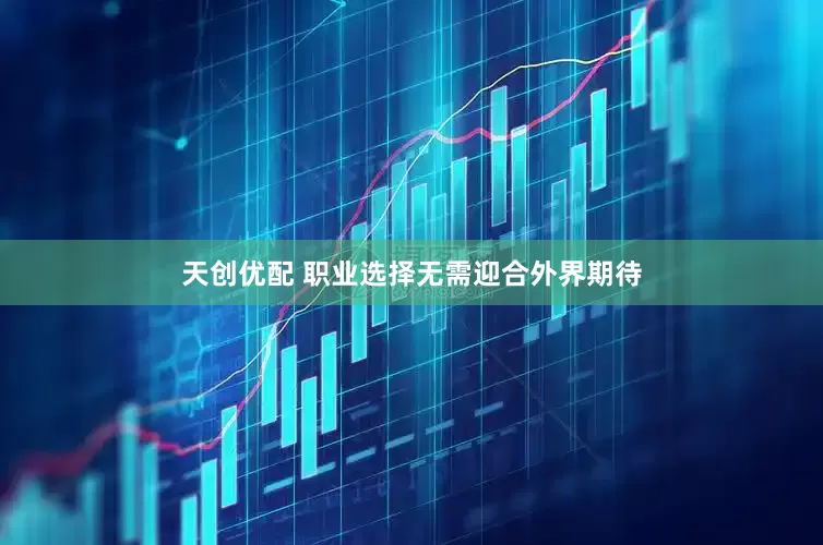 天创优配 职业选择无需迎合外界期待