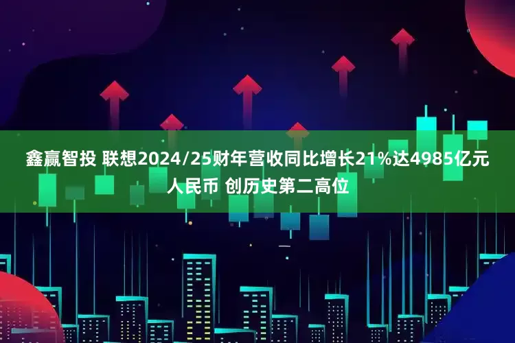鑫赢智投 联想2024/25财年营收同比增长21%达4985亿元人民币 创历史第二高位