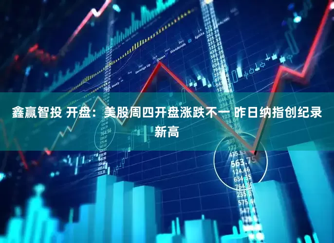 鑫赢智投 开盘：美股周四开盘涨跌不一 昨日纳指创纪录新高