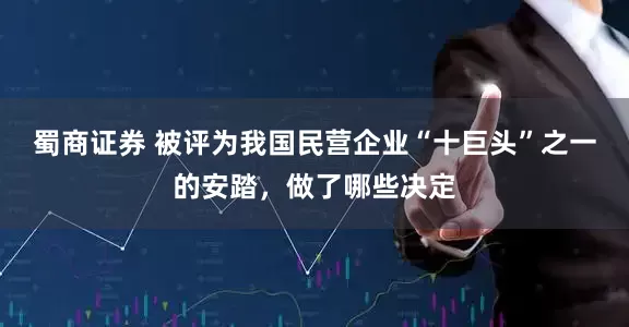 蜀商证券 被评为我国民营企业“十巨头”之一的安踏，做了哪些决定